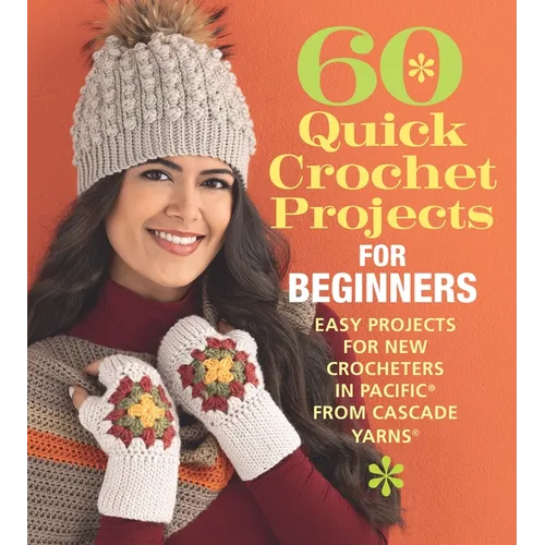 60 Quick Crochet Projects for Beginners: Easy Projects for New Crocheters in Pacific(r) from Cascade Yarns(r) - Paperback