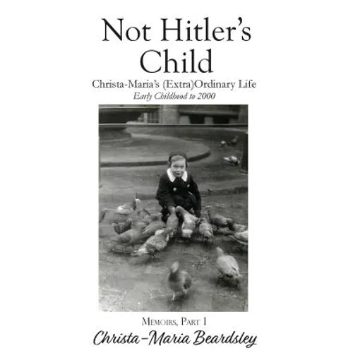 Not Hitler's Child: Christa-Maria's (Extra)Ordinary Life, Early Childhood to 2000 - Hardcover