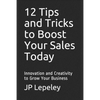 12 Tips and Tricks to Boost Your Sales Today: Innovation and Creativity to Grow Your Business - Paperback