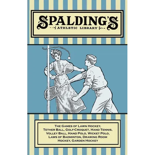 Spalding's Athletic Library - The Games of Lawn Hockey, Tether Ball, Golf-Croquet, Hand Tennis, Volley Ball, Hand Polo, Wicket Polo, Laws of Badminton - Paperback