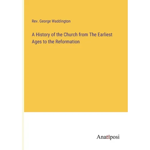 A History of the Church from The Earliest Ages to the Reformation - Paperback