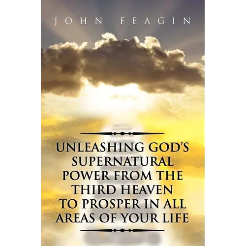 Unleashing God's Supernatural Power from the Third Heaven to Prosper in All Areas of Your Life - Paperback