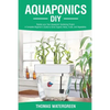 Aquaponics DIY: Realize Your Own Aquaponic Gardening Project. A Complete Beginner's Guide to grow Organic Herbs, Fruits, and Vegetables - Paperback