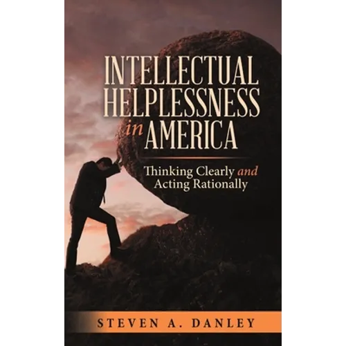 Intellectual Helplessness in America: Thinking Clearly and Acting Rationally - Hardcover