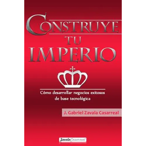 Construye tu imperio: Cómo desarrollar negocios exitosos de base tecnológica - Paperback
