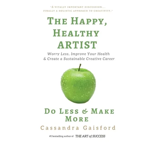 The Happy, Healthy Artist: Worry Less, Improve Your Health & Create a Sustainable Creative Career - Paperback