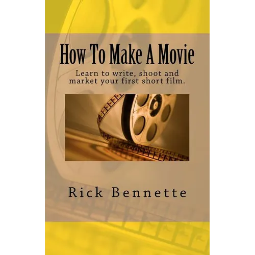 How To Make A Movie: Learn to write, shoot and market your first film. - Paperback