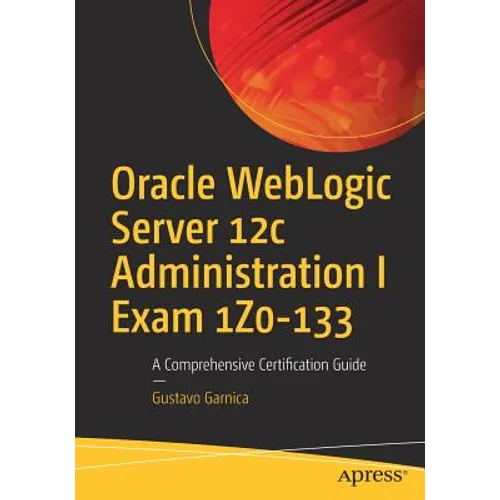 Oracle Weblogic Server 12c Administration I Exam 1z0-133: A Comprehensive Certification Guide - Paperback