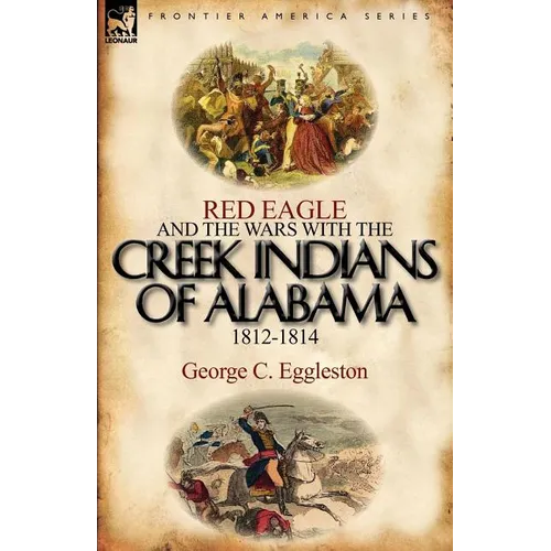 Red Eagle and the Wars with the Creek Indians of Alabama 1812-1814 - Paperback