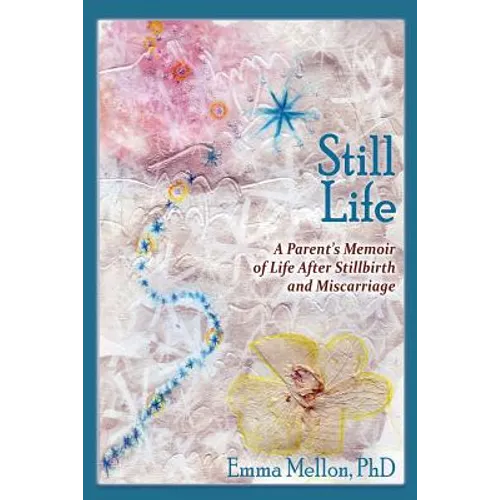 Still Life, A Parent's Memoir of Life After Stillbirth and Miscarriage - Paperback