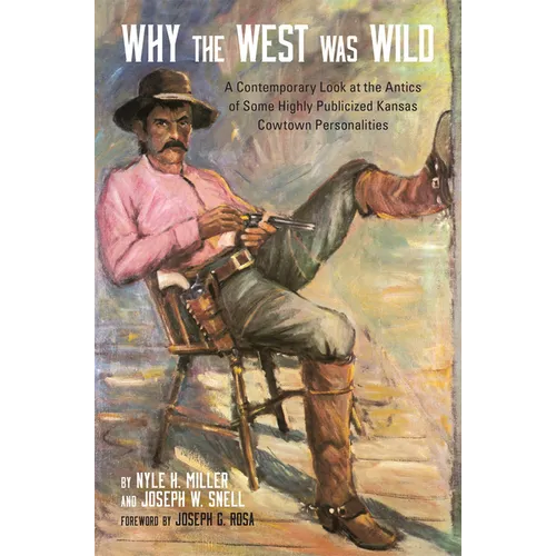 Why the West Was Wild: A Contemporary Look at the Antics of Some Highly Publicized Kansas Cowtown Personalities - Paperback