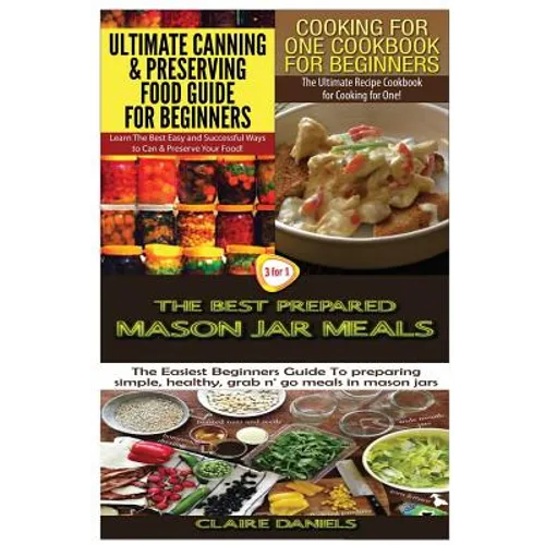 Ultimate Canning & Preserving Food Guide for Beginners & Cooking for One Cookbook for Beginners & The Best Prepared Mason Jar Meals - Paperback