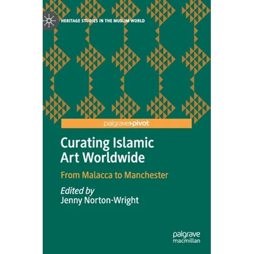 Curating Islamic Art Worldwide: From Malacca to Manchester - Hardcover