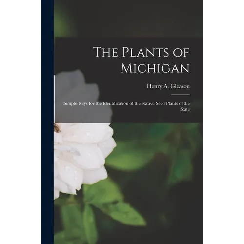 The Plants of Michigan; Simple Keys for the Identification of the Native Seed Plants of the State - Paperback