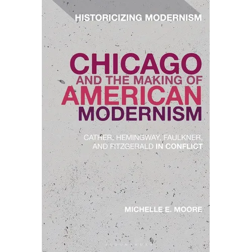 Chicago and the Making of American Modernism: Cather, Hemingway, Faulkner, and Fitzgerald in Conflict - Paperback
