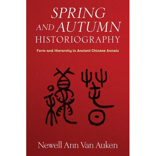 Spring and Autumn Historiography: Form and Hierarchy in Ancient Chinese Annals - Hardcover