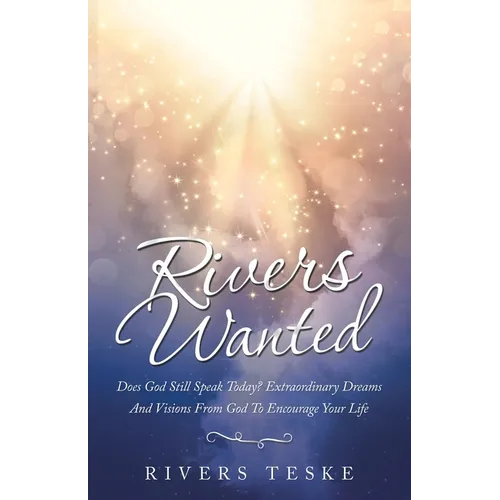 Rivers Wanted: Does God Still Speak Today? Extraordinary Dreams and Visions from God to Encourage Your Life - Paperback