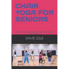 Chair Yoga for Seniors: Simple, Gentle Stretches for Improved Flexibility and Mobility - Paperback