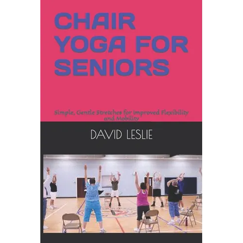 Chair Yoga for Seniors: Simple, Gentle Stretches for Improved Flexibility and Mobility - Paperback