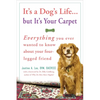 It's a Dog's Life...But It's Your Carpet: Everything You Ever Wanted to Know about Your Four-Legged Friend - Paperback