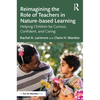 Reimagining the Role of Teachers in Nature-Based Learning: Helping Children Be Curious, Confident, and Caring - Paperback