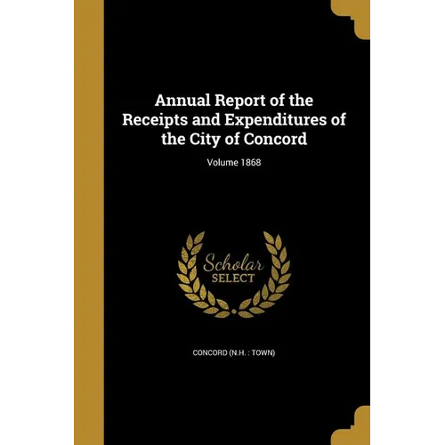 Annual Report of the Receipts and Expenditures of the City of Concord; Volume 1868 - Paperback