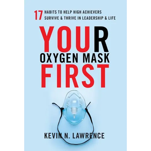 Your Oxygen Mask First: 17 Habits to Help High Achievers Survive & Thrive in Leadership & Life - Hardcover