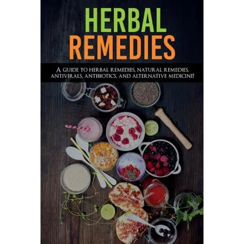 Herbal Remedies: A Guide to Herbal Remedies, Natural Remedies, Antivirals, Antibiotics and Alternative Medicine! - Paperback