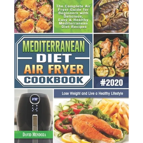 Mediterranean Diet Air Fryer Cookbook 2020: The Complete Air Fryer Guide for Beginners with Delicious, Easy & Healthy Mediterranean Diet Recipes to Lo - Paperback
