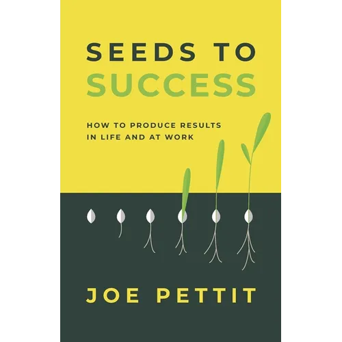 Seeds to Success: How to Produce Better Results in Life and at Work - Paperback