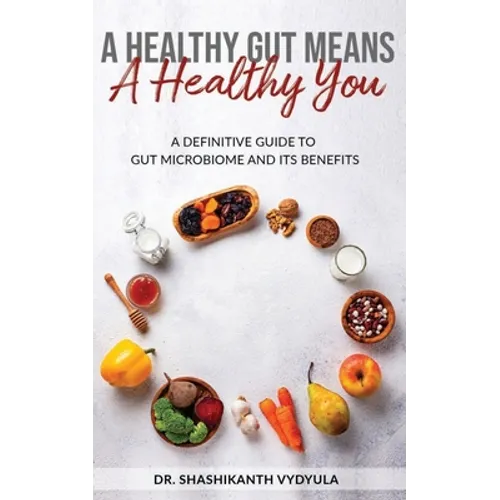 A Healthy Gut Means A Healthy You: A Definitive Guide To Gut Microbiome And Its Benefits - Paperback