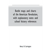 Battle maps and charts of the American Revolution, with explanatory notes and school history references - Paperback