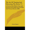 The Art Of Taming And Educating The Horse V1: A System That Makes Easy And Practical The Subjection Of Wild And Vicious Horses (1884) - Paperback