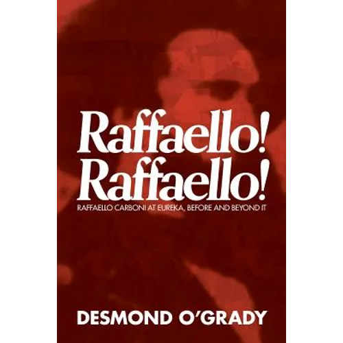 Raffaello! Raffaello!: Raffaello Carboni at Eureka, Before and Beyond It - Paperback