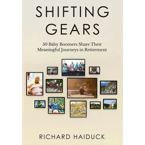 Shifting Gears: 50 Baby Boomers Share Their Meaningful Journeys in Retirement - Hardcover