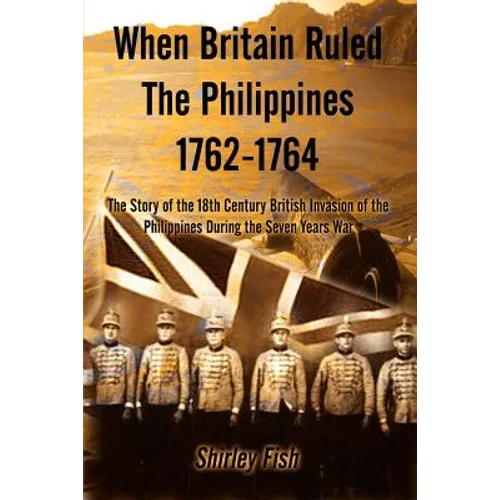 When Britain Ruled the Philippines 1762-1764: The Story of the 18th Century British - Paperback