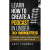 Learn How to Create a Podcast in Under 30 Minutes: A Simple, Step-by-Step Guide to Creating Your Own Podcast - Paperback