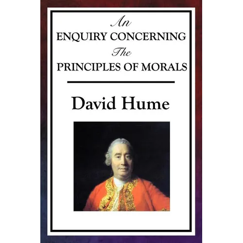 An Enquiry Concerning the Principles of Morals: Hume's Classic Enquiry into Ethics, Sympathy, Utility, and Virtue - Paperback