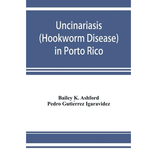 Uncinariasis (Hookworm disease) in Porto Rico: a medical and economic problem - Paperback