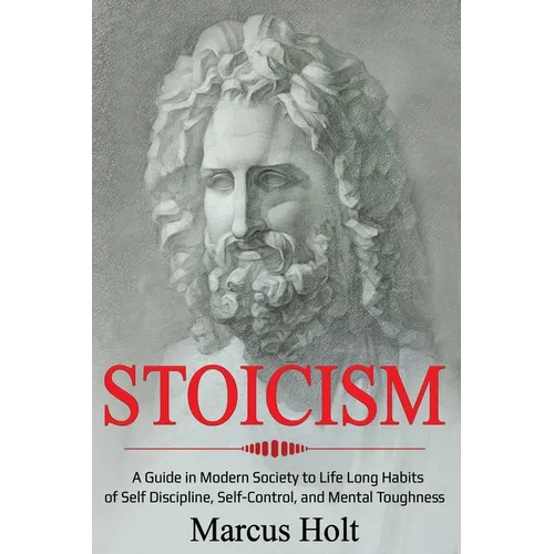 Stoicism: A Deeper Insight into Stoicism in Modern Society to Life Long Habits of Self Discipline, Self Control, and Mental Toughness - Paperback