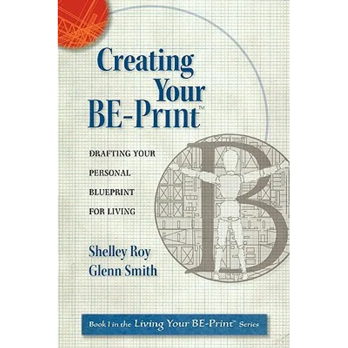 Creating Your BE-Print: Drafting Your Personal Blueprint For Living - Paperback
