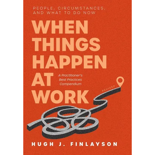 When Things Happen at Work (Revised): People, Circumstances, and What to Do Now - A Practitioner's Best Practices Compendium - Paperback