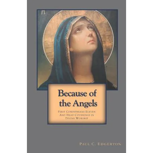 Because of the Angels: First Corinthians Eleven and Head Coverings in Divine Worship - Paperback