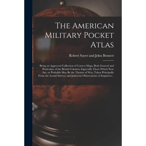 The American Military Pocket Atlas; Being an Approved Collection of Correct Maps, Both General and Particular; of the British Colonies; Especially Tho - Paperback