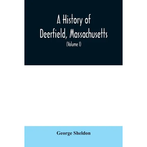 A History of Deerfield, Massachusetts: the times when the people by whom it was settled, unsettled and resettled; With a Special Study of the Indian W - Paperback