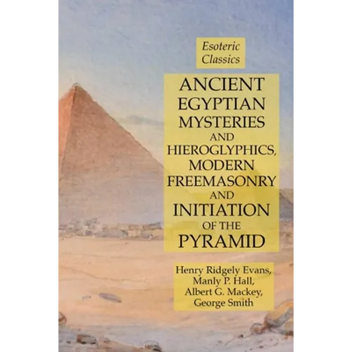 Ancient Egyptian Mysteries and Hieroglyphics, Modern Freemasonry and Initiation of the Pyramid: Esoteric Classics - Paperback