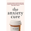 The Anxiety Cure: 37 Science-Based (5-Minute) Methods to Beat Back the Blues, Stay Positive, and Finally Relax: 37 Science-Based (5-Minute) Methods to - Hardcover