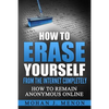 How to Erase Yourself from the Internet Completely: How to Remain Anonymous Online - Paperback