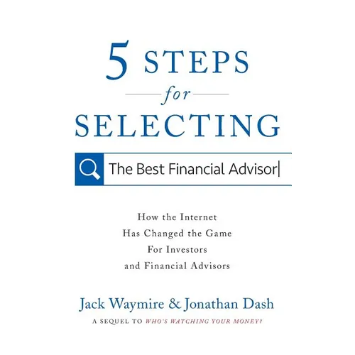 5 Steps for Selecting the Best Financial Advisor: How the Internet Has Changed the Game for Investors and Financial Advisors - Paperback