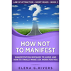 How Not to Manifest: Manifestation Mistakes to AVOID and How to Finally Make LOA Work for You - Paperback